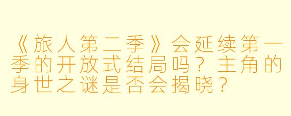 《旅人第二季》会延续第一季的开放式结局吗？主角的身世之谜是否会揭晓？