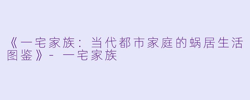 《一宅家族：当代都市家庭的蜗居生活图鉴》-一宅家族