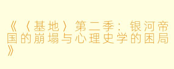 《〈基地〉第二季：银河帝国的崩塌与心理史学的困局》