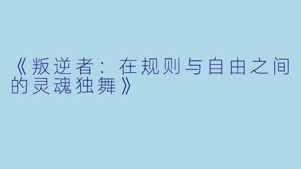 《叛逆者：在规则与自由之间的灵魂独舞》