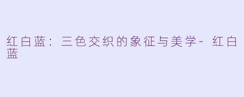 红白蓝：三色交织的象征与美学-红白蓝