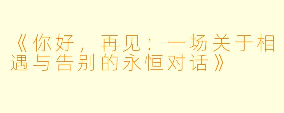《你好，再见：一场关于相遇与告别的永恒对话》