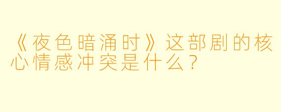 《夜色暗涌时》这部剧的核心情感冲突是什么？