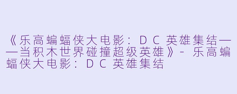 《乐高蝙蝠侠大电影：DC英雄集结——当积木世界碰撞超级英雄》-乐高蝙蝠侠大电影：DC英雄集结