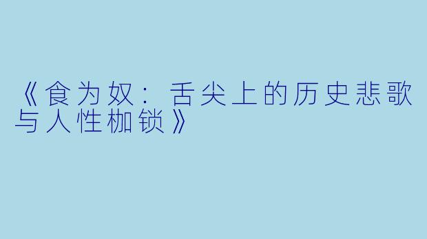 《食为奴：舌尖上的历史悲歌与人性枷锁》