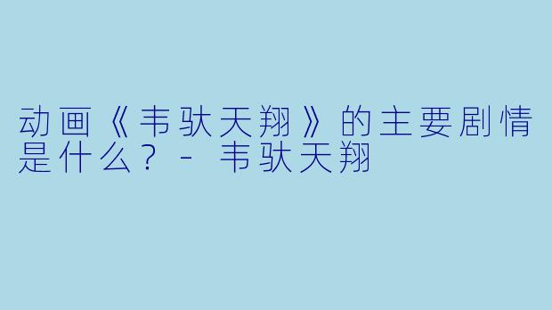动画《韦驮天翔》的主要剧情是什么？-韦驮天翔