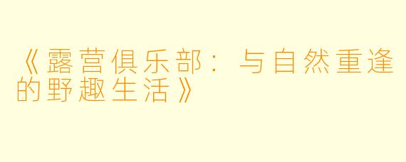 《露营俱乐部：与自然重逢的野趣生活》