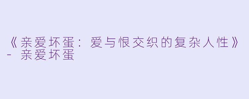 《亲爱坏蛋：爱与恨交织的复杂人性》-亲爱坏蛋