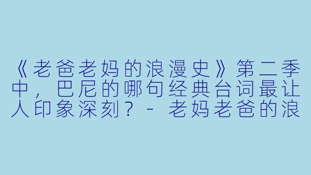 《老爸老妈的浪漫史》第二季中，巴尼的哪句经典台词最让人印象深刻？-老妈老爸的浪漫史第二季