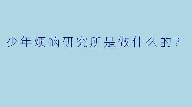 少年烦恼研究所是做什么的？