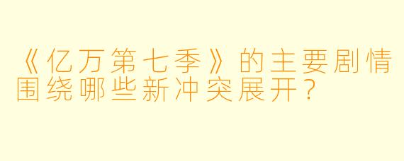 《亿万第七季》的主要剧情围绕哪些新冲突展开？