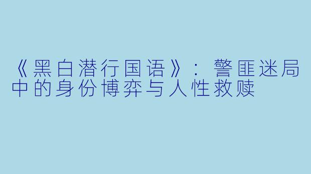 《黑白潜行国语》：警匪迷局中的身份博弈与人性救赎