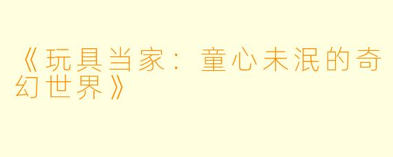 《玩具当家：童心未泯的奇幻世界》