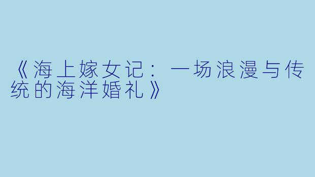 《海上嫁女记：一场浪漫与传统的海洋婚礼》