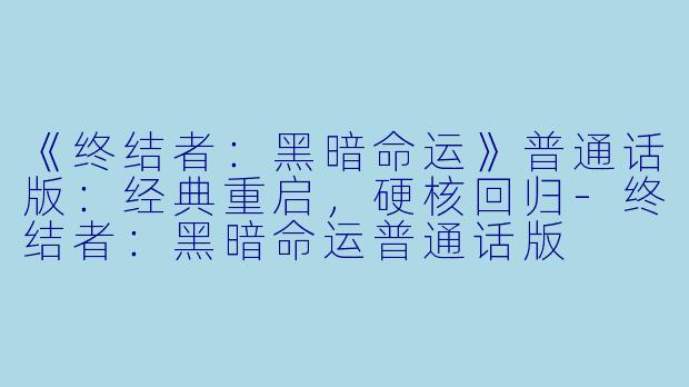 《终结者：黑暗命运》普通话版：经典重启，硬核回归-终结者：黑暗命运普通话版