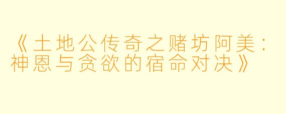 《土地公传奇之赌坊阿美：神恩与贪欲的宿命对决》