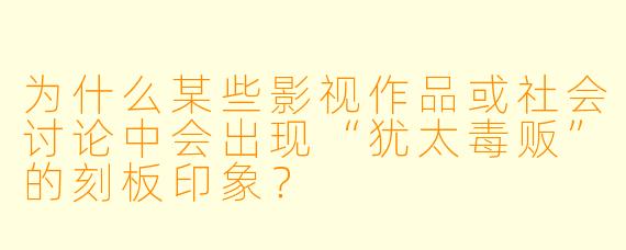为什么某些影视作品或社会讨论中会出现“犹太毒贩”的刻板印象？