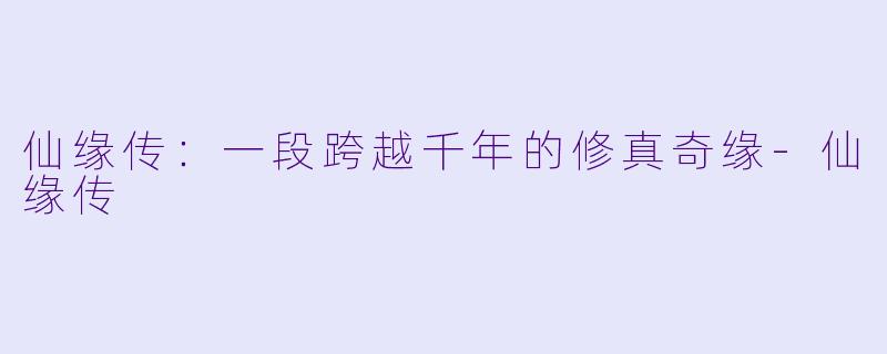 仙缘传：一段跨越千年的修真奇缘-仙缘传
