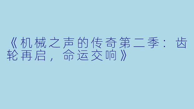 《机械之声的传奇第二季：齿轮再启，命运交响》