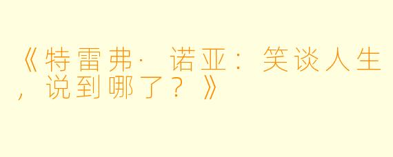 《特雷弗·诺亚：笑谈人生，说到哪了？》
