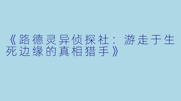 《路德灵异侦探社：游走于生死边缘的真相猎手》