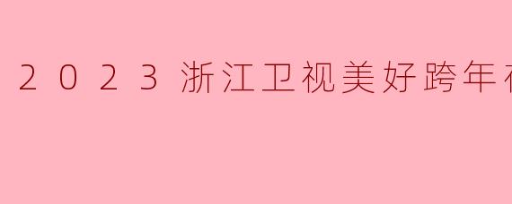 2023浙江卫视美好跨年夜