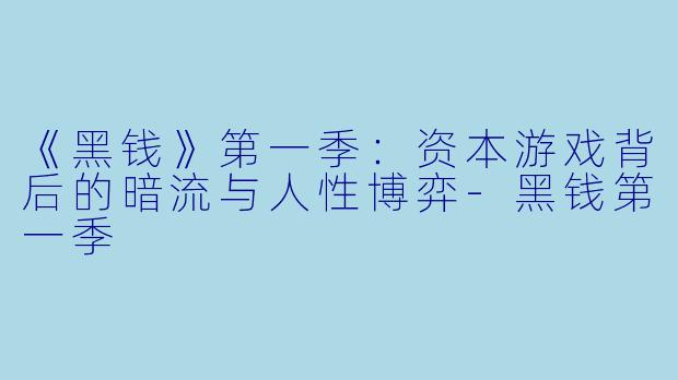 《黑钱》第一季：资本游戏背后的暗流与人性博弈-黑钱第一季