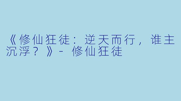 《修仙狂徒：逆天而行，谁主沉浮？》