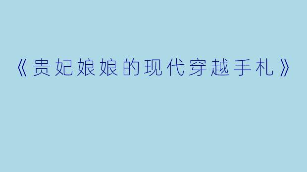 《贵妃娘娘的现代穿越手札》