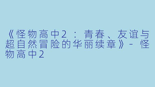 《怪物高中2：青春、友谊与超自然冒险的华丽续章》-怪物高中2