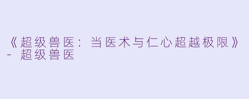 《超级兽医：当医术与仁心超越极限》-超级兽医