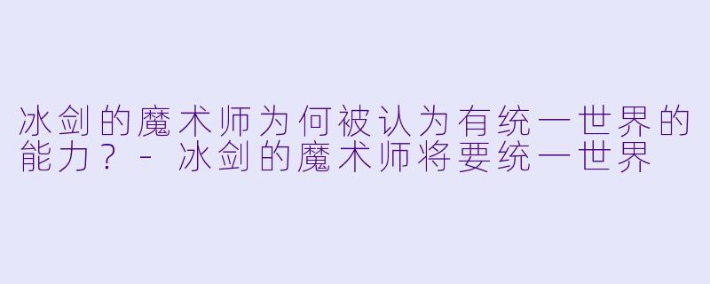 冰剑的魔术师为何被认为有统一世界的能力？-冰剑的魔术师将要统一世界
