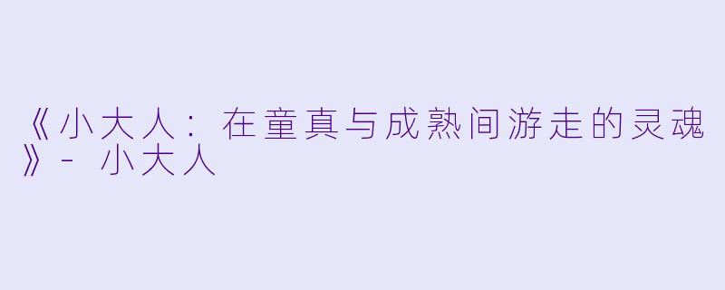 《小大人：在童真与成熟间游走的灵魂》-小大人