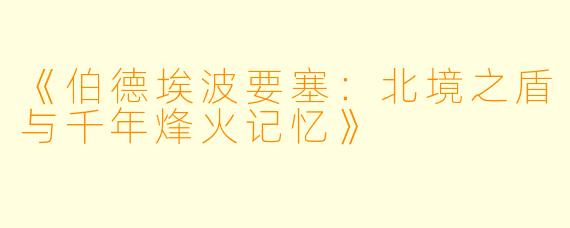 《伯德埃波要塞：北境之盾与千年烽火记忆》