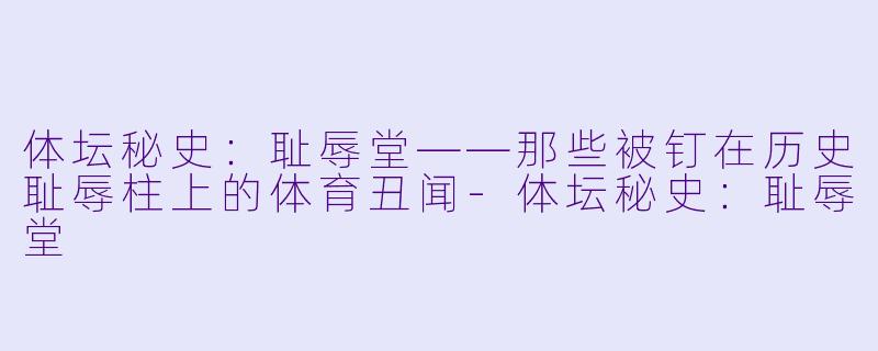 体坛秘史：耻辱堂——那些被钉在历史耻辱柱上的体育丑闻-体坛秘史：耻辱堂