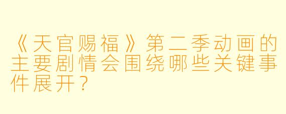 《天官赐福》第二季动画的主要剧情会围绕哪些关键事件展开？