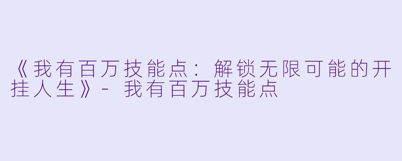 《我有百万技能点：解锁无限可能的开挂人生》-我有百万技能点