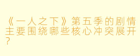 《一人之下》第五季的剧情主要围绕哪些核心冲突展开？