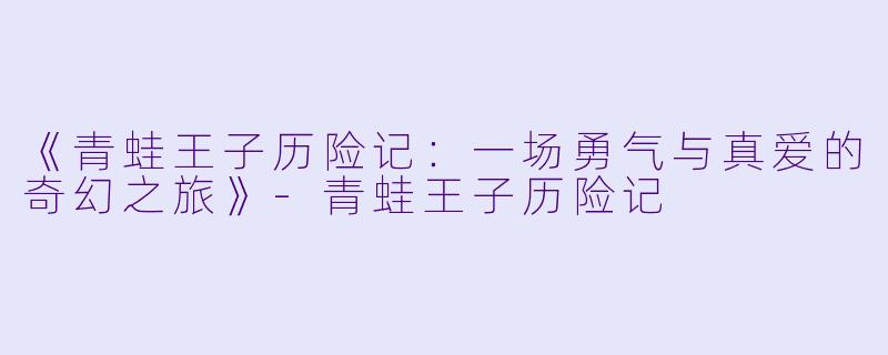 《青蛙王子历险记：一场勇气与真爱的奇幻之旅》-青蛙王子历险记