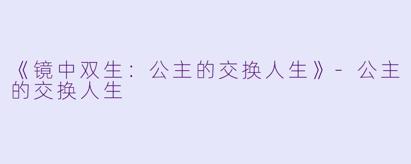 《镜中双生：公主的交换人生》-公主的交换人生