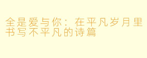 全是爱与你：在平凡岁月里书写不平凡的诗篇