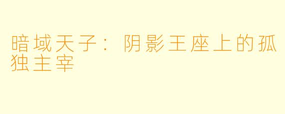 暗域天子：阴影王座上的孤独主宰