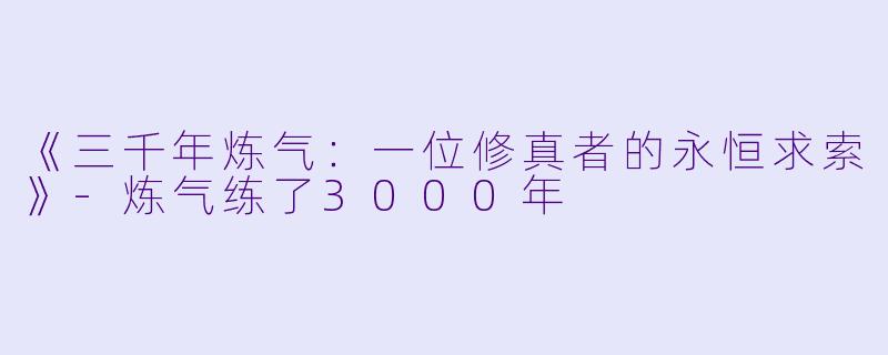 《三千年炼气：一位修真者的永恒求索》