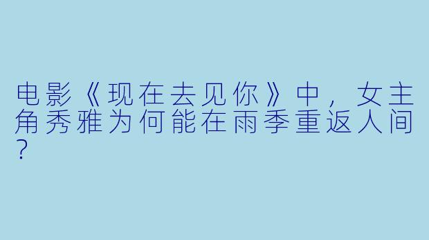 电影《现在去见你》中，女主角秀雅为何能在雨季重返人间？