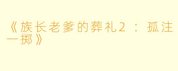 《族长老爹的葬礼2：孤注一掷》