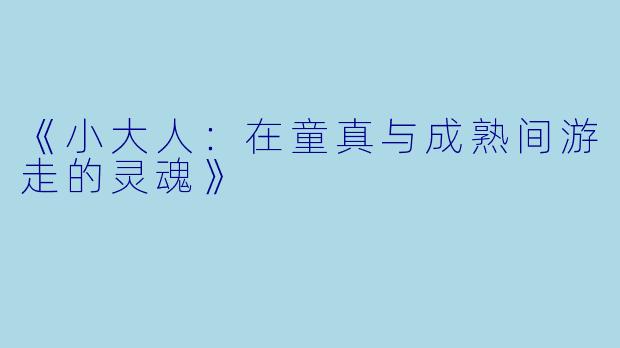 《小大人：在童真与成熟间游走的灵魂》