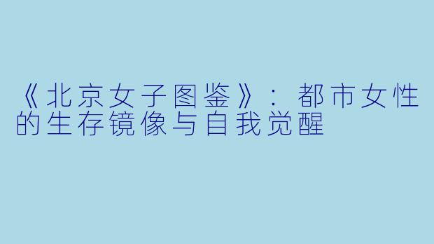 《北京女子图鉴》：都市女性的生存镜像与自我觉醒