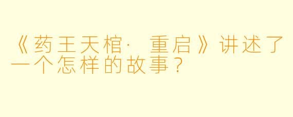 《药王天棺·重启》讲述了一个怎样的故事？