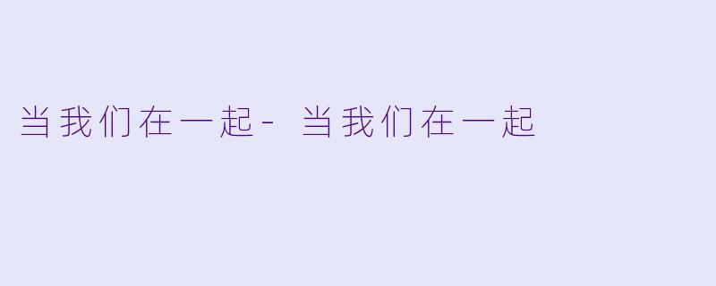 当我们在一起-当我们在一起