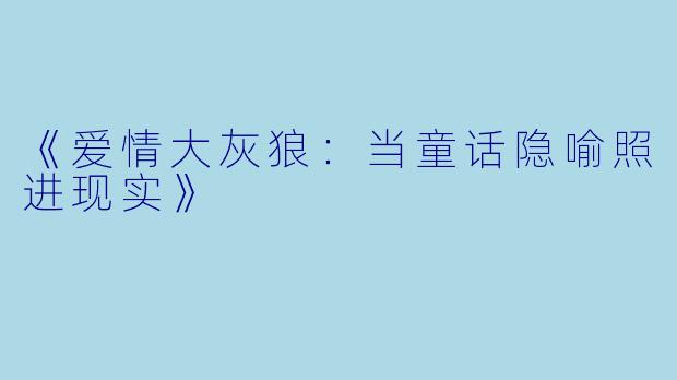 《爱情大灰狼：当童话隐喻照进现实》